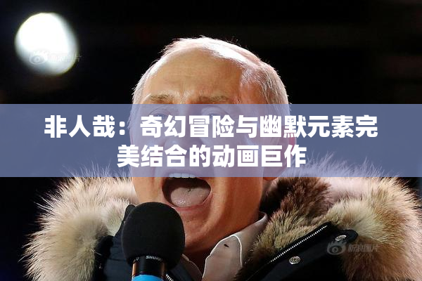 非人哉：奇幻冒险与幽默元素完美结合的动画巨作