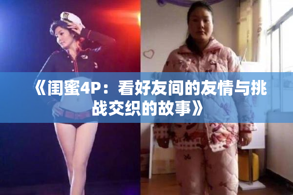 《闺蜜4P：看好友间的友情与挑战交织的故事》
