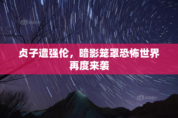 贞子遭强伦，暗影笼罩恐怖世界再度来袭