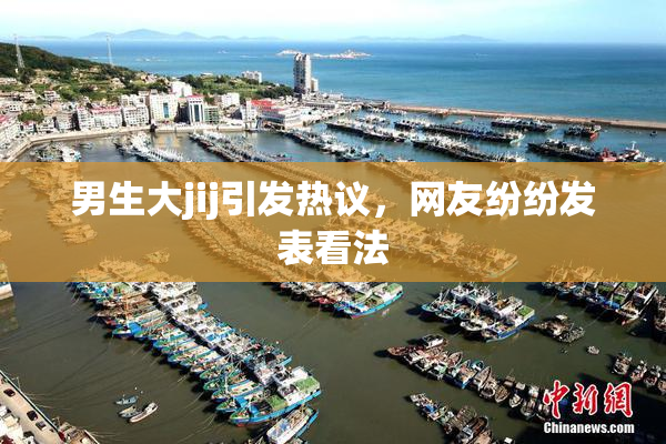 男生大jij引发热议，网友纷纷发表看法