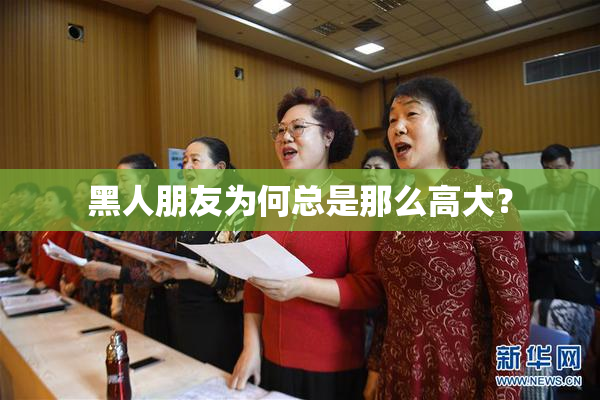 黑人朋友为何总是那么高大？