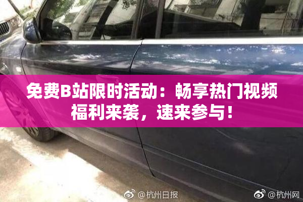 免费B站限时活动：畅享热门视频福利来袭，速来参与！