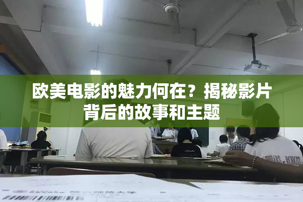 欧美电影的魅力何在？揭秘影片背后的故事和主题