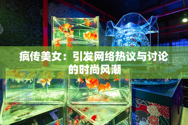 疯传美女：引发网络热议与讨论的时尚风潮