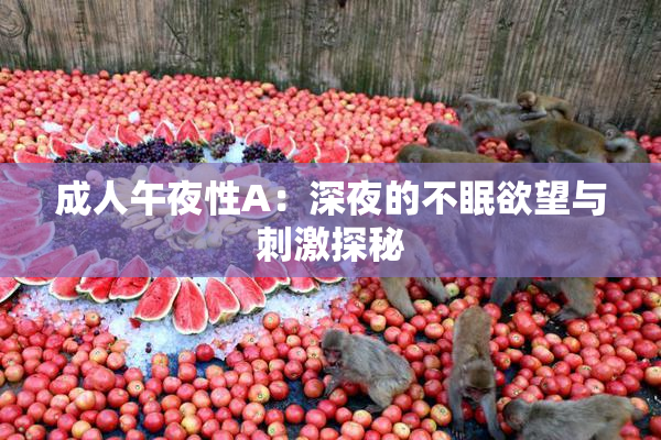 成人午夜性A：深夜的不眠欲望与刺激探秘
