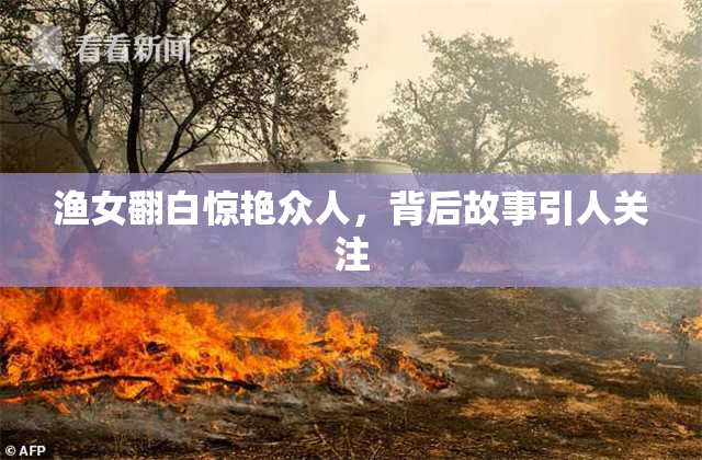 渔女翻白惊艳众人，背后故事引人关注