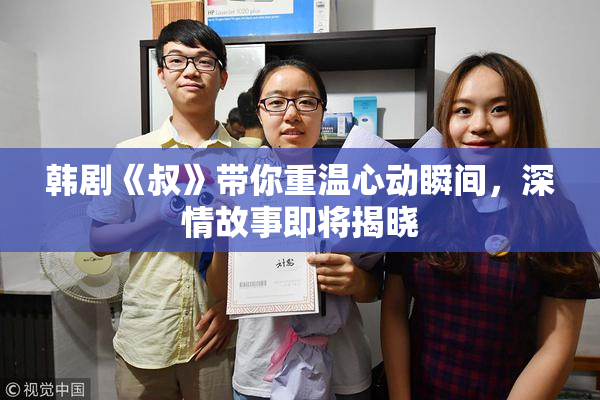 韩剧《叔》带你重温心动瞬间，深情故事即将揭晓