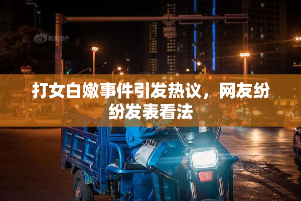 打女白嫩事件引发热议，网友纷纷发表看法