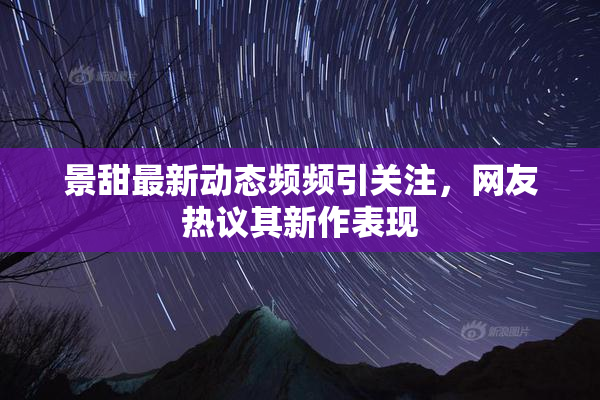 景甜最新动态频频引关注，网友热议其新作表现