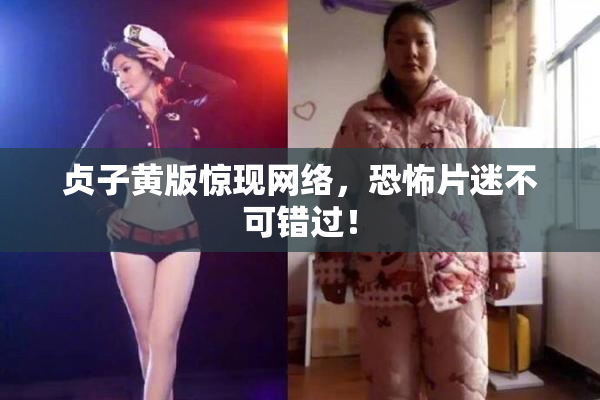 贞子黄版惊现网络，恐怖片迷不可错过！