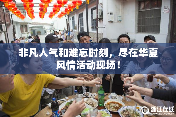 非凡人气和难忘时刻，尽在华夏风情活动现场！