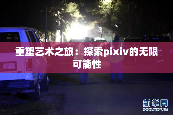 重塑艺术之旅：探索pixiv的无限可能性
