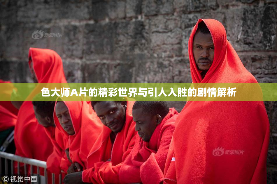 色大师A片的精彩世界与引人入胜的剧情解析