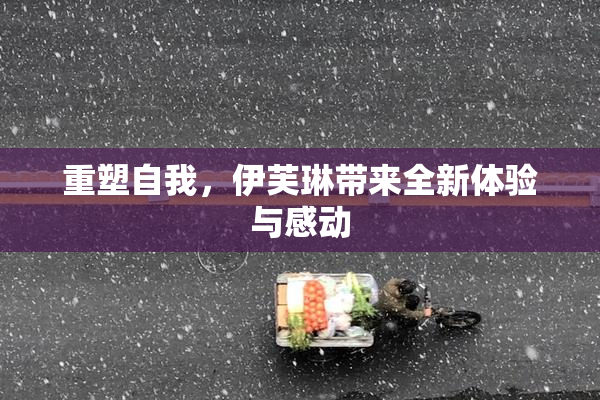 重塑自我，伊芙琳带来全新体验与感动