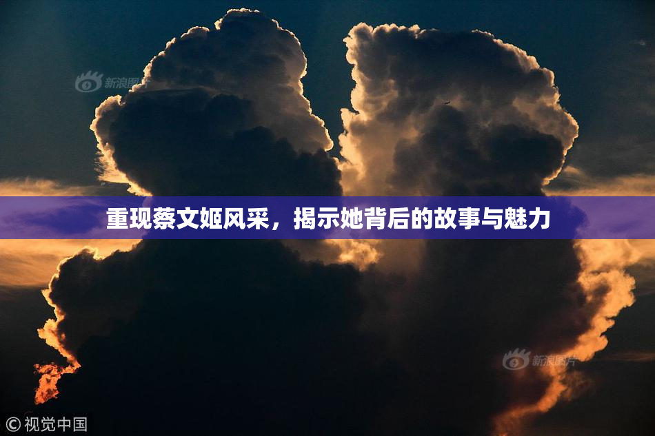 重现蔡文姬风采，揭示她背后的故事与魅力