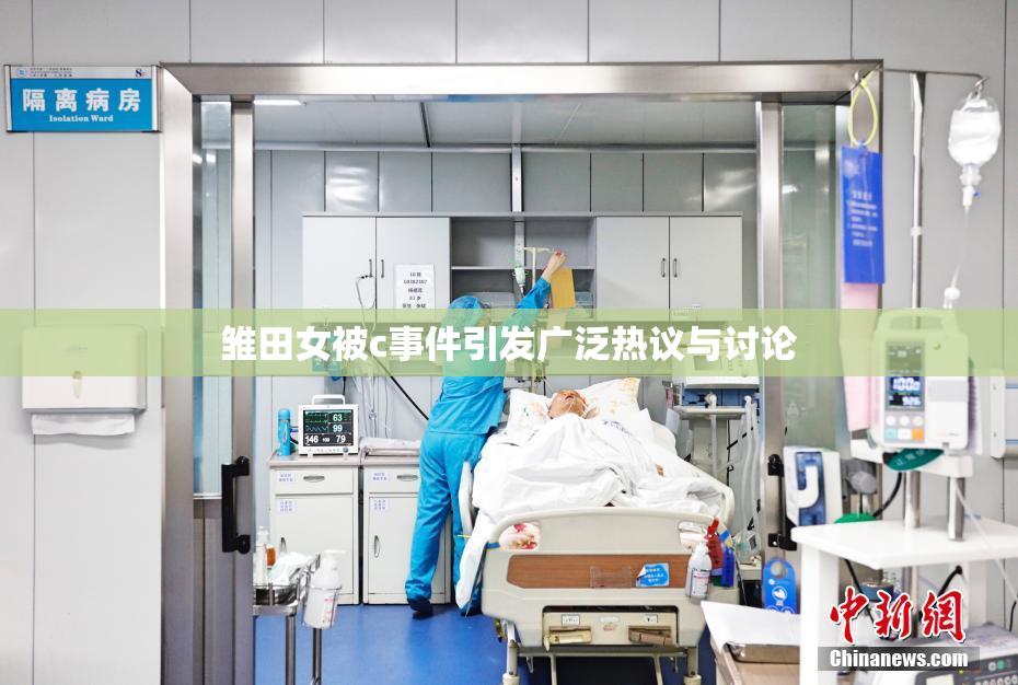 雏田女被c事件引发广泛热议与讨论